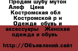 Продам шубу мутон Алеф › Цена ­ 16 000 - Костромская обл., Костромской р-н Одежда, обувь и аксессуары » Женская одежда и обувь   